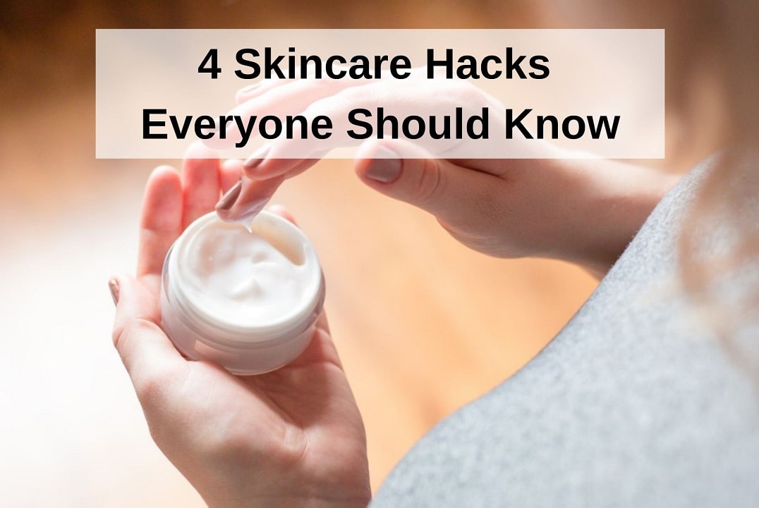 4 Skincare Hacks Everyone Should Know
